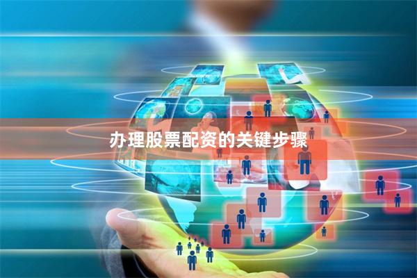 办理股票配资的关键步骤