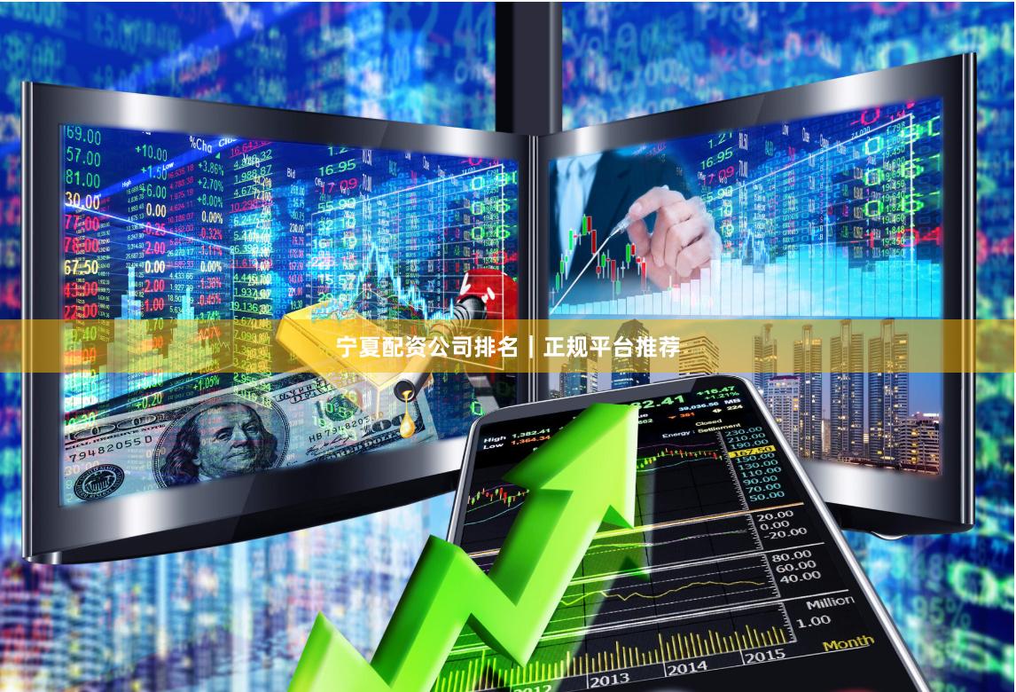 宁夏配资公司排名｜正规平台推荐