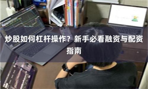 炒股如何杠杆操作？新手必看融资与配资指南