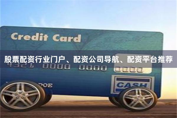 股票配资行业门户、配资公司导航、配资平台推荐