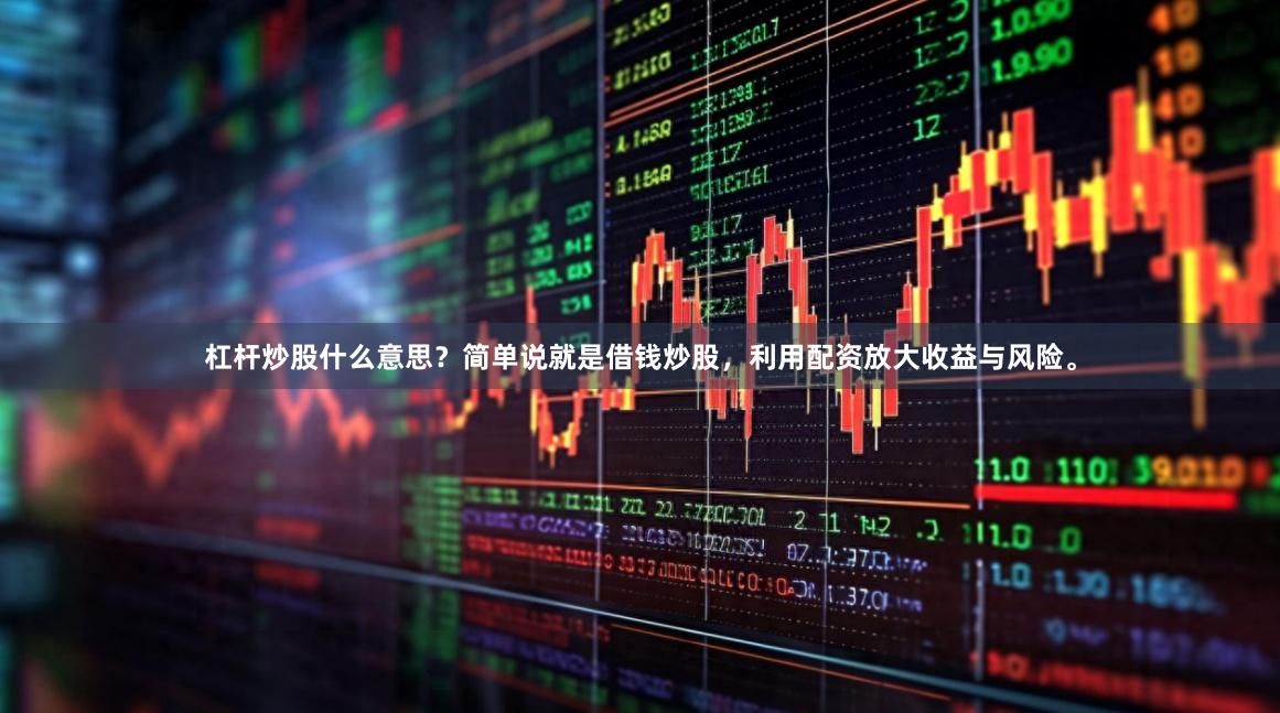杠杆炒股什么意思?简单说就是借钱炒股,利用配资放大收益与风险。