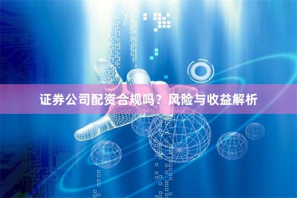 证券公司配资合规吗？风险与收益解析