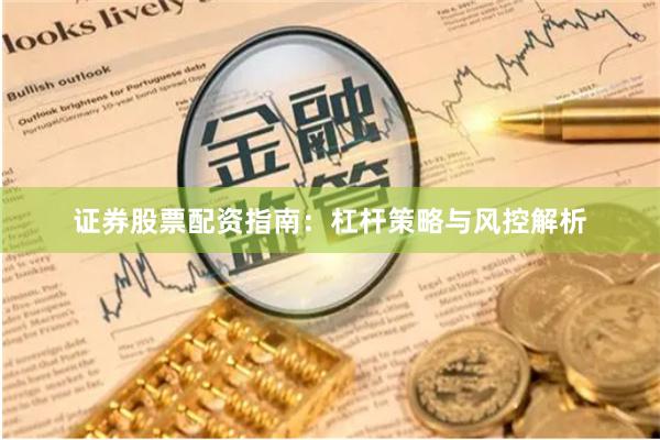 证券股票配资指南：杠杆策略与风控解析