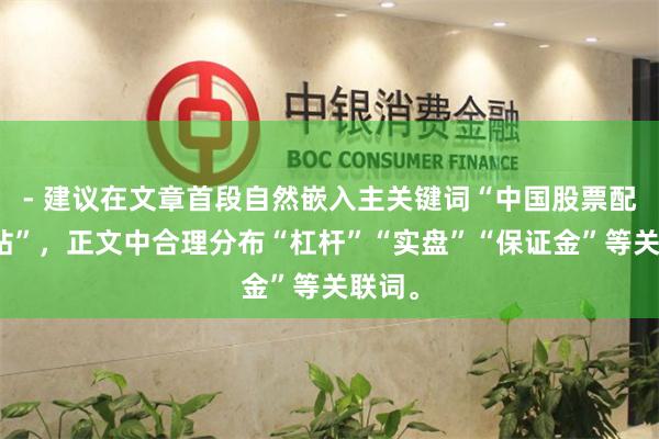 - 建议在文章首段自然嵌入主关键词“中国股票配资网站”，正文中合理分布“杠杆”“实盘”“保证金”等关联词。