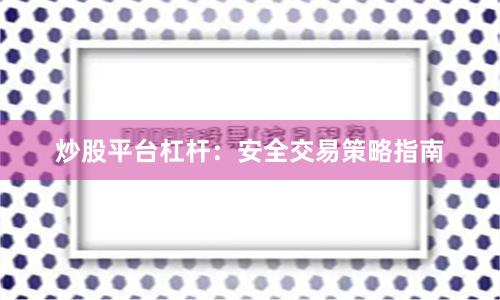 炒股平台杠杆：安全交易策略指南
