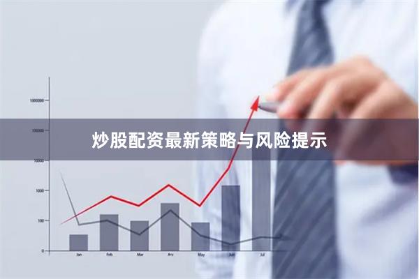 炒股配资最新策略与风险提示