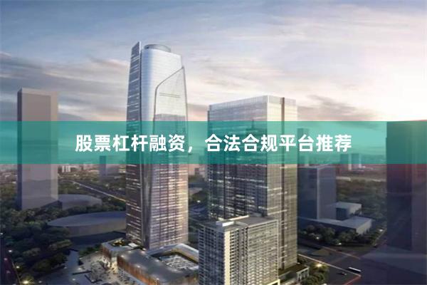 股票杠杆融资,合法合规平台推荐