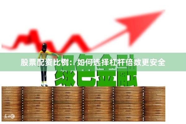 股票配资比例：如何选择杠杆倍数更安全