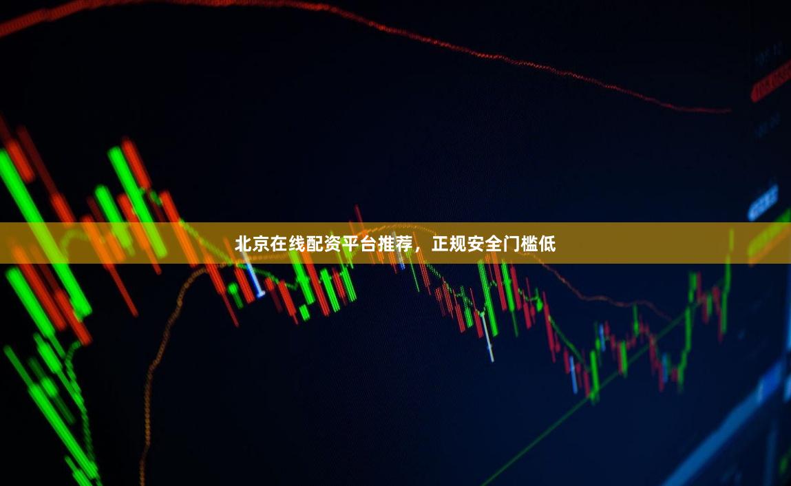 北京在线配资平台推荐，正规安全门槛低