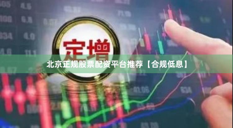 北京正规股票配资平台推荐【合规低息】