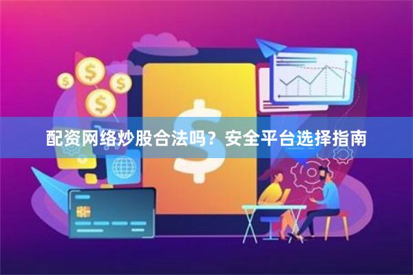 配资网络炒股合法吗？安全平台选择指南