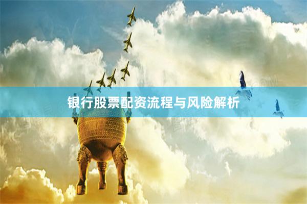 银行股票配资流程与风险解析